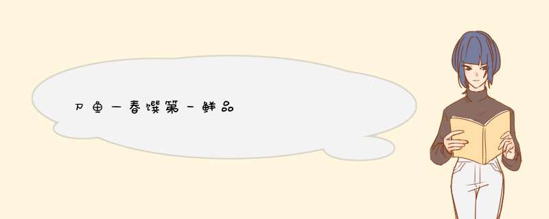 刀鱼—春馔第一鲜品             至味南通饮食篇（四）,第1张